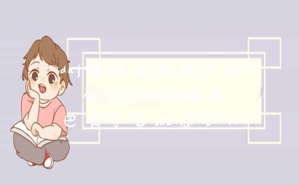 dnf蠕动之城单人怎么过 dnf70版本巴卡尔之城怎么打