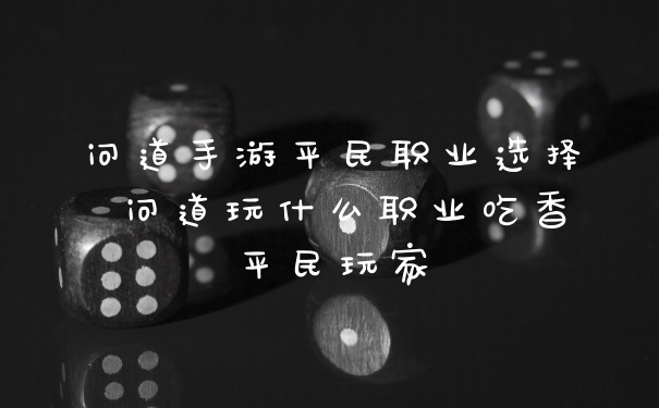 问道手游平民职业选择 问道玩什么职业吃香平民玩家