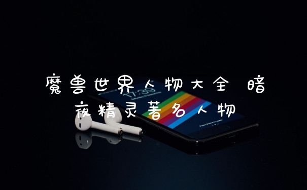 魔兽世界人物大全 暗夜精灵著名人物