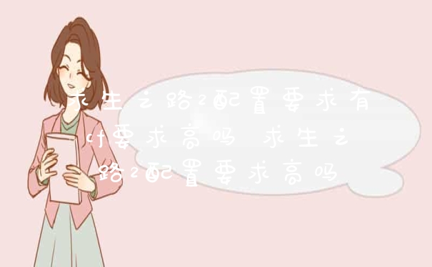 求生之路2配置要求有cf要求高吗 求生之路2配置要求高吗