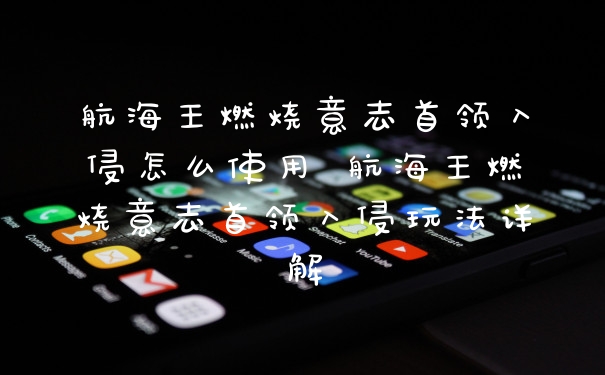 航海王燃烧意志首领入侵怎么使用 航海王燃烧意志首领入侵玩法详解