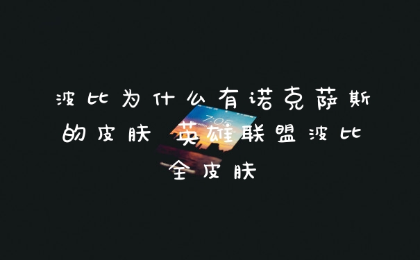 波比为什么有诺克萨斯的皮肤 英雄联盟波比全皮肤