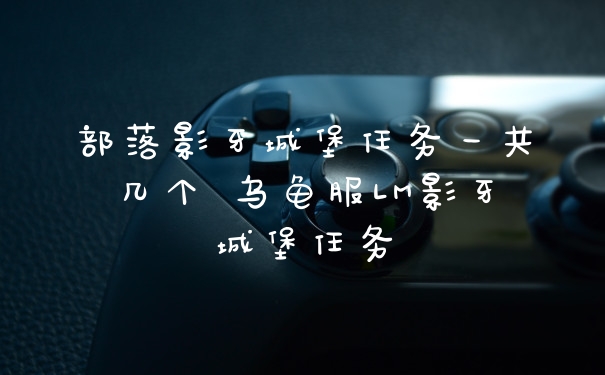 部落影牙城堡任务一共几个 乌龟服LM影牙城堡任务