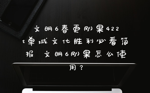 文明6春更刚果422t单城文化胜利必看简报 文明6刚果怎么使用?