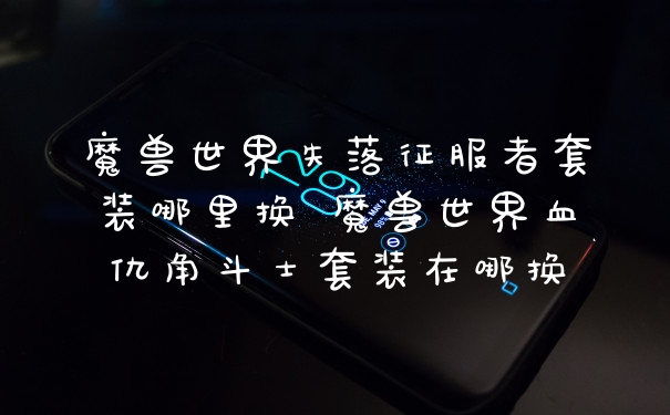 魔兽世界失落征服者套装哪里换 魔兽世界血仇角斗士套装在哪换