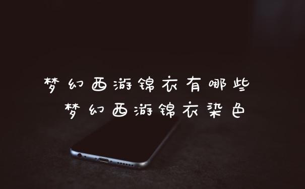 梦幻西游锦衣有哪些 梦幻西游锦衣染色