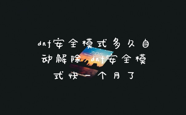 dnf安全模式多久自动解除 dnf安全模式快一个月了