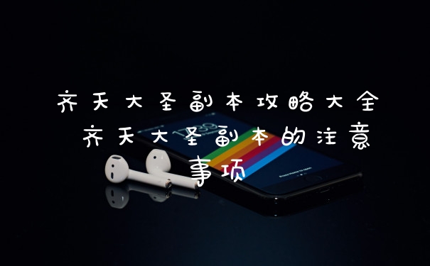 齐天大圣副本攻略大全 齐天大圣副本的注意事项