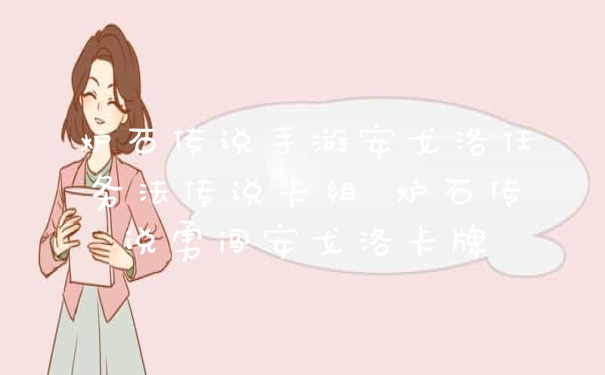 炉石传说手游安戈洛任务法传说卡组 炉石传说勇闯安戈洛卡牌