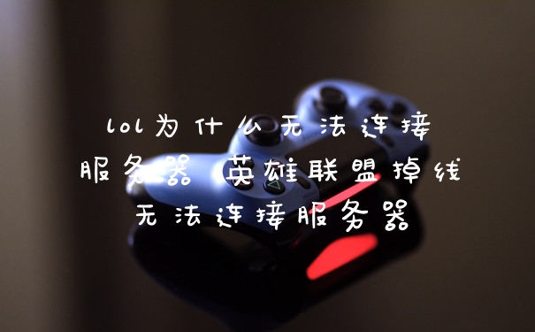 lol为什么无法连接服务器 英雄联盟掉线无法连接服务器