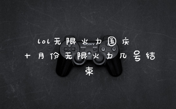 lol无限火力国庆 十月份无限火力几号结束