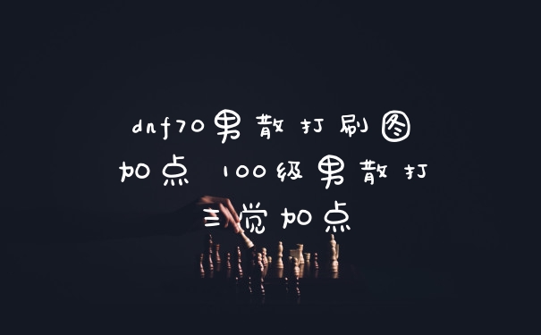 dnf70男散打刷图加点 100级男散打三觉加点