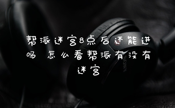 帮派迷宫8点后还能进吗 怎么看帮派有没有迷宫