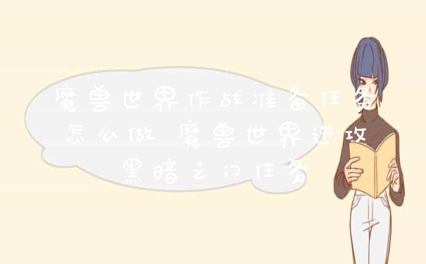 魔兽世界作战准备任务怎么做 魔兽世界进攻黑暗之门任务
