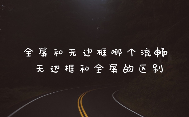 全屏和无边框哪个流畅 无边框和全屏的区别