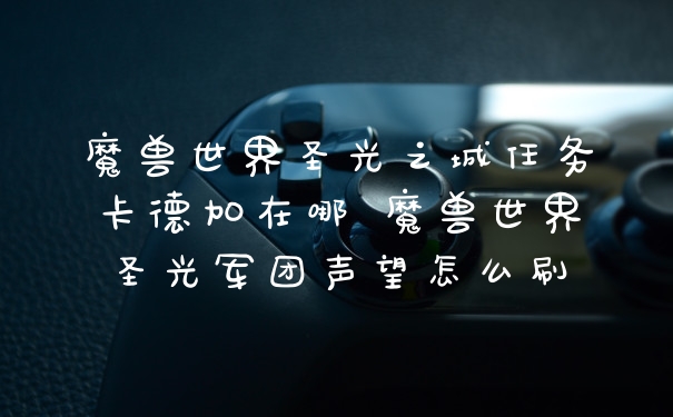 魔兽世界圣光之城任务卡德加在哪 魔兽世界圣光军团声望怎么刷
