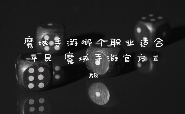 魔域手游哪个职业适合平民 魔域手游官方正版