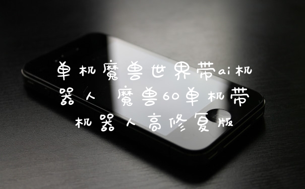 单机魔兽世界带ai机器人 魔兽60单机带机器人高修复版