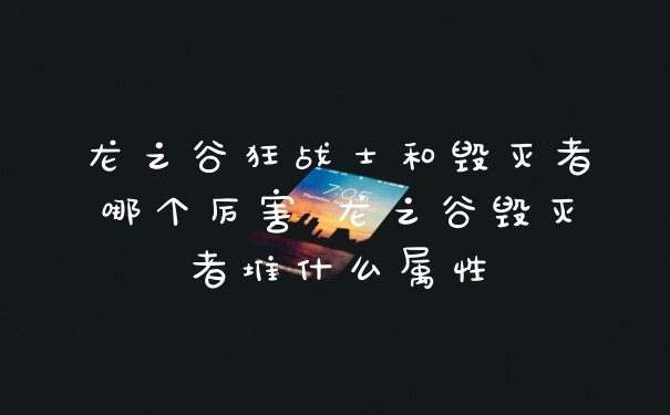 龙之谷狂战士和毁灭者哪个厉害 龙之谷毁灭者堆什么属性