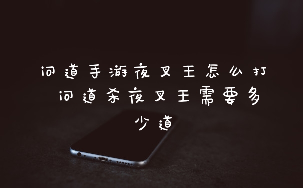问道手游夜叉王怎么打 问道杀夜叉王需要多少道
