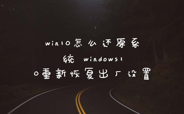 win10怎么还原系统 windows10重新恢复出厂设置