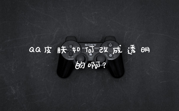 QQ皮肤如何改成透明的啊？