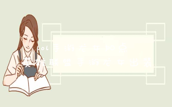 lol手游龙女加点 英雄联盟手游龙女出装