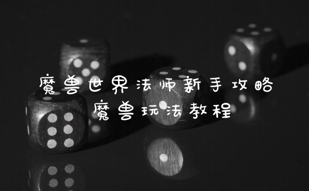 魔兽世界法师新手攻略 魔兽玩法教程