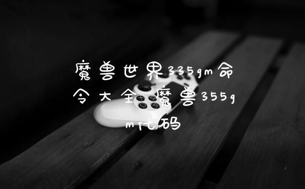 魔兽世界335gm命令大全 魔兽355gm代码