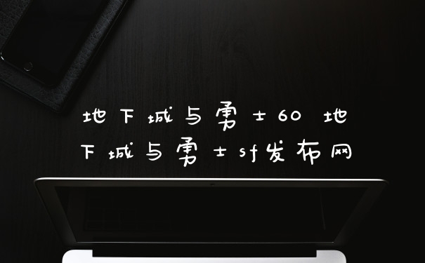 地下城与勇士60 地下城与勇士sf发布网