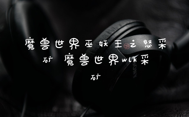 魔兽世界巫妖王之怒采矿 魔兽世界wlk采矿