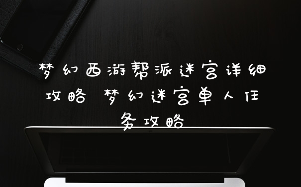 梦幻西游帮派迷宫详细攻略 梦幻迷宫单人任务攻略