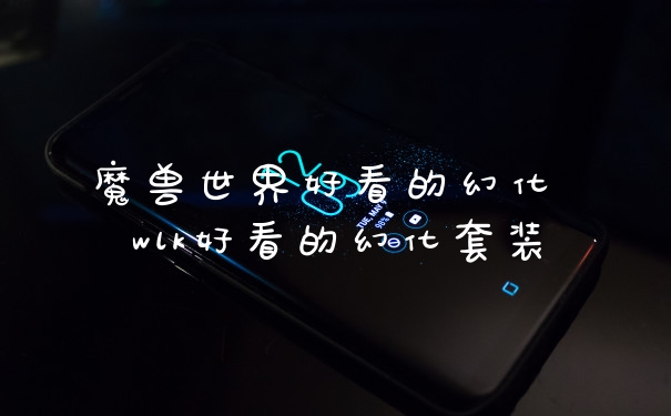 魔兽世界好看的幻化 wlk好看的幻化套装