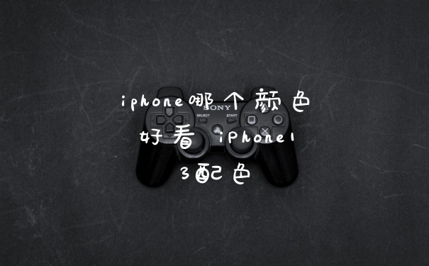 iphone哪个颜色好看 iPhone13配色