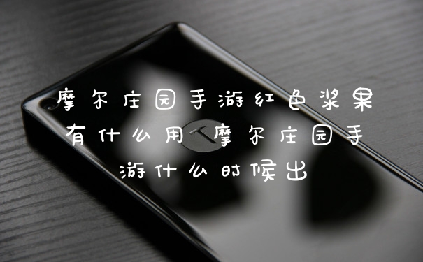 摩尔庄园手游红色浆果有什么用 摩尔庄园手游什么时候出