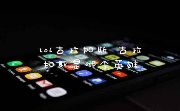 lol古拉加斯 古拉加斯是哪个英雄