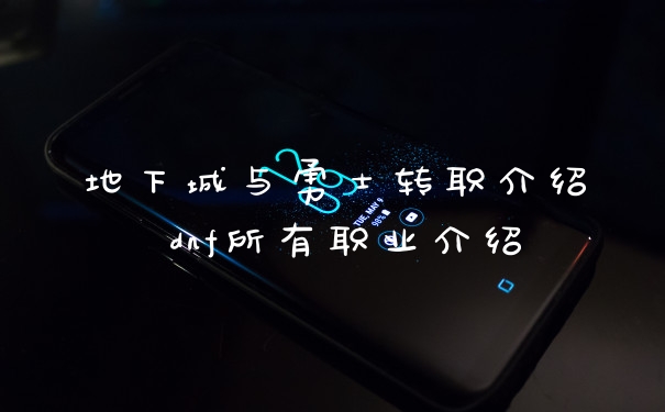 地下城与勇士转职介绍 dnf所有职业介绍