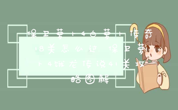 保卫萝卜4白萝卜传奇18关怎么过 保卫萝卜4饿龙传说41关攻略图解