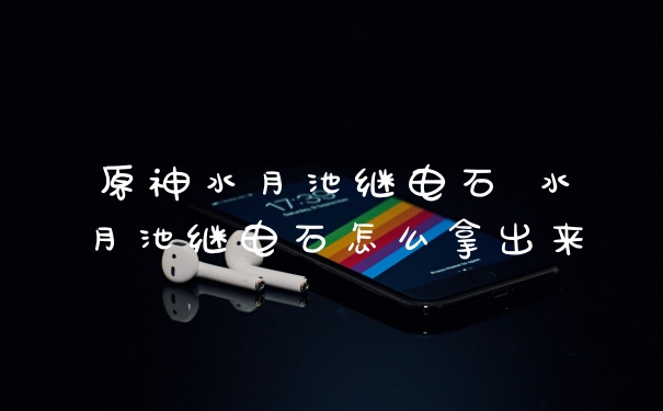 原神水月池继电石 水月池继电石怎么拿出来