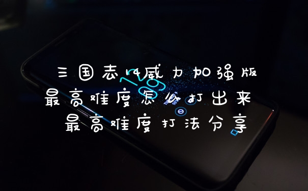 三国志14威力加强版最高难度怎么打出来 最高难度打法分享