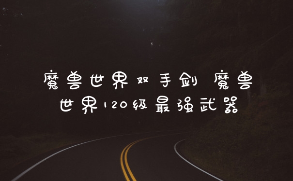 魔兽世界双手剑 魔兽世界120级最强武器