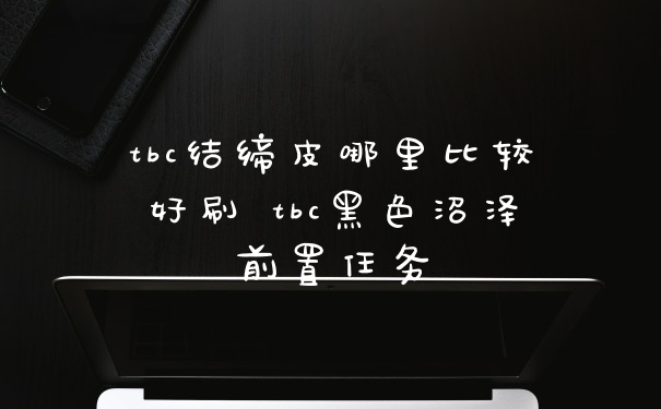 tbc结缔皮哪里比较好刷 tbc黑色沼泽前置任务