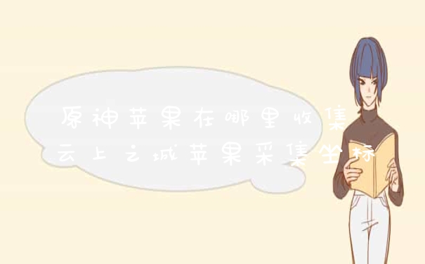 原神苹果在哪里收集 云上之城苹果采集坐标