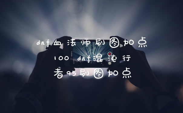 dnf血法师刷图加点100 dnf混沌行者95刷图加点