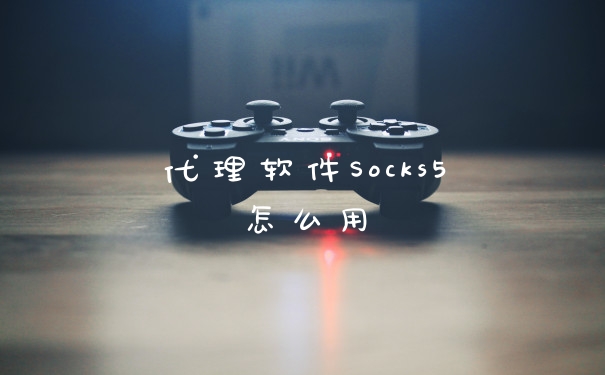 代理软件Socks5怎么用