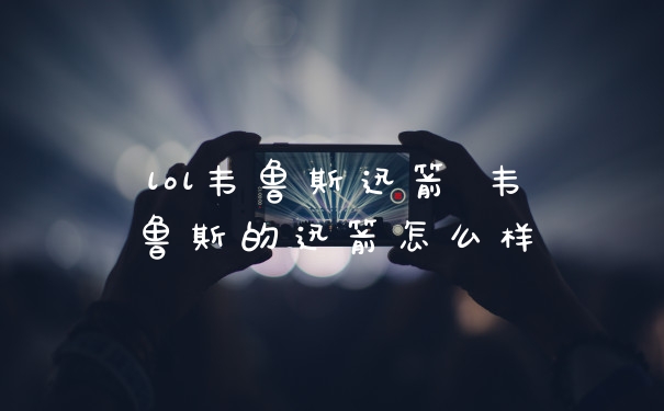 lol韦鲁斯迅箭 韦鲁斯的迅箭怎么样