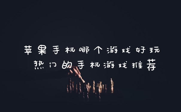 苹果手机哪个游戏好玩 热门的手机游戏推荐