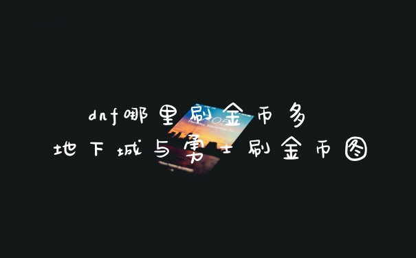 dnf哪里刷金币多 地下城与勇士刷金币图
