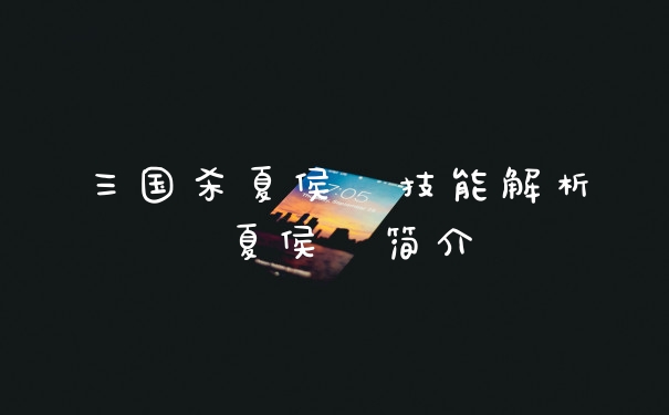 三国杀夏侯惇技能解析 夏侯惇简介