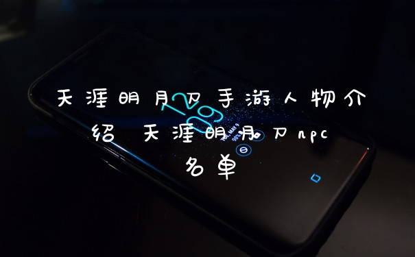 天涯明月刀手游人物介绍 天涯明月刀npc名单